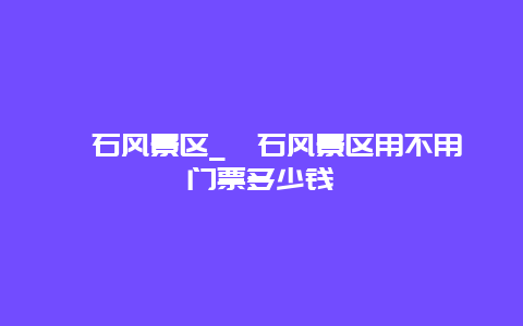 碣石风景区_碣石风景区用不用门票多少钱