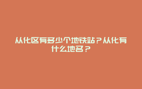 从化区有多少个地铁站？从化有什么地名？