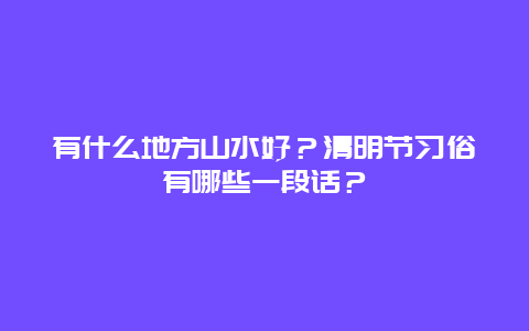 有什么地方山水好？清明节习俗有哪些一段话？