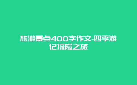 旅游景点400字作文-四季游记探险之旅