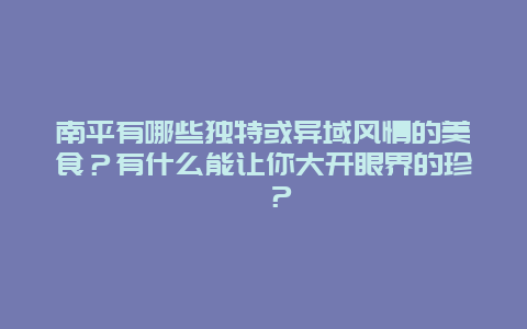 南平有哪些独特或异域风情的美食？有什么能让你大开眼界的珍馐？