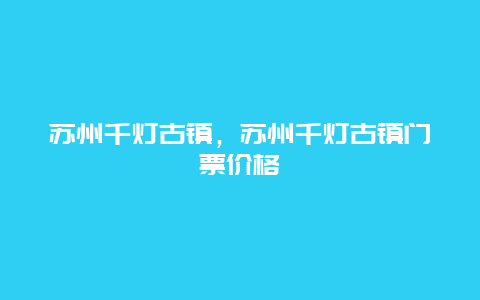 苏州千灯古镇，苏州千灯古镇门票价格