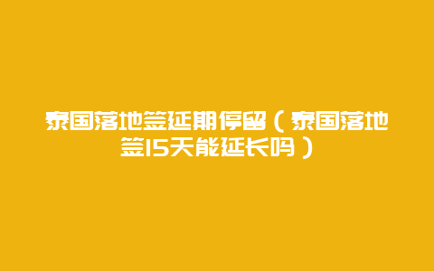 泰国落地签延期停留（泰国落地签15天能延长吗）