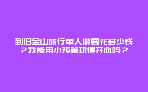 到旧金山旅行单人游要花多少钱？我能用小预算玩得开心吗？