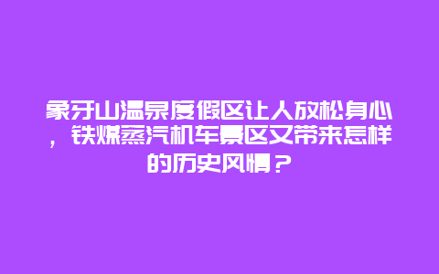 象牙山温泉度假区让人放松身心，铁煤蒸汽机车景区又带来怎样的历史风情？