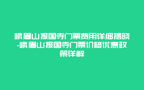 峨眉山报国寺门票费用详细揭晓-峨眉山报国寺门票价格优惠政策详解