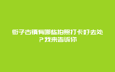 街子古镇有哪些拍照打卡好去处？我来告诉你