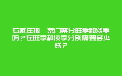 石家庄抱犊寨门票分旺季和淡季吗？在旺季和淡季分别需要多少钱？