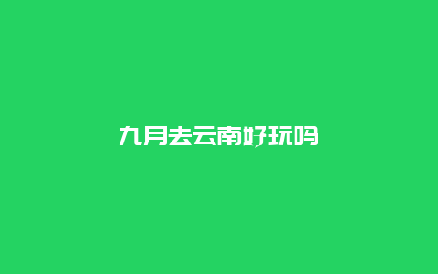 九月去云南好玩吗