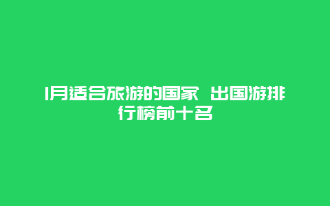 1月适合旅游的国家 出国游排行榜前十名