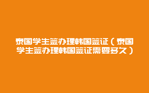 泰国学生签办理韩国签证（泰国学生签办理韩国签证需要多久）