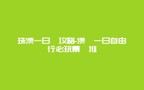 珠澳一日遊攻略-澳門一日自由行必玩景點推薦