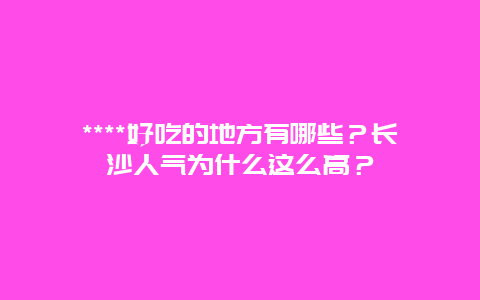 ****好吃的地方有哪些？长沙人气为什么这么高？