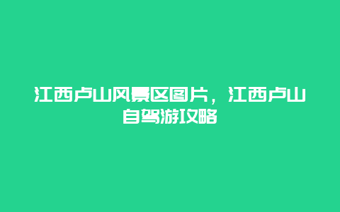 江西卢山风景区图片，江西卢山自驾游攻略