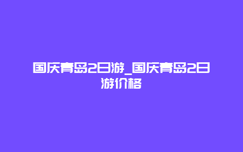 国庆青岛2日游_国庆青岛2日游价格