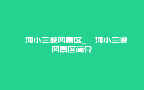 漳河小三峡风景区_漳河小三峡风景区简介