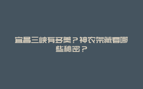 宜昌三峡有多美？神农架藏着哪些秘密？