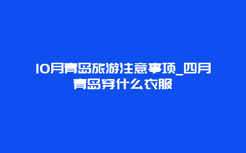 10月青岛旅游注意事项_四月青岛穿什么衣服