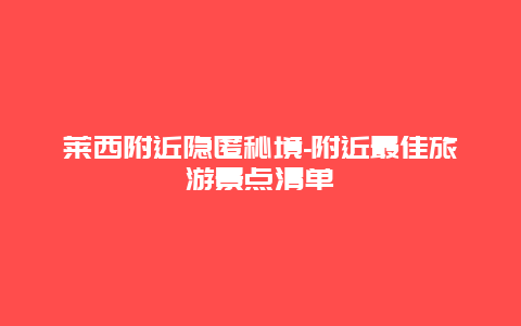 莱西附近隐匿秘境-附近最佳旅游景点清单