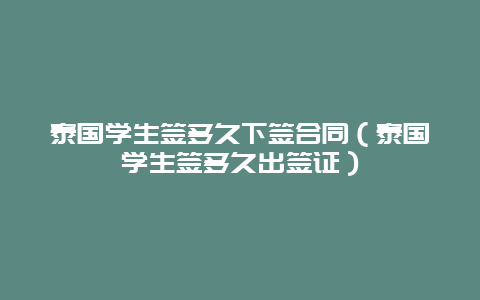 泰国学生签多久下签合同（泰国学生签多久出签证）