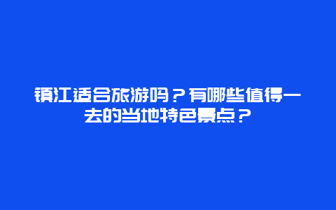 镇江适合旅游吗？有哪些值得一去的当地特色景点？