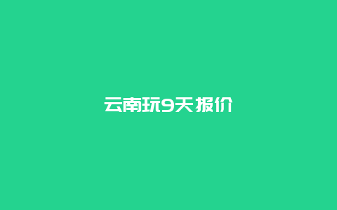 云南玩9天报价