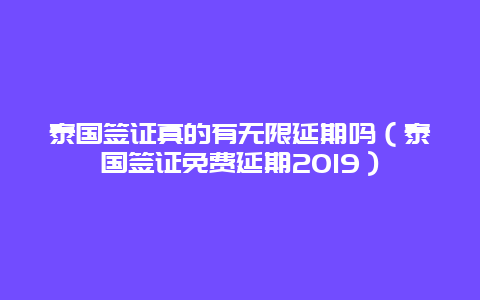 泰国签证真的有无限延期吗（泰国签证免费延期2019）