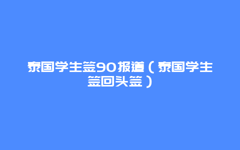 泰国学生签90报道（泰国学生签回头签）