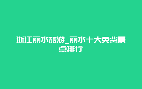 浙江丽水旅游_丽水十大免费景点排行