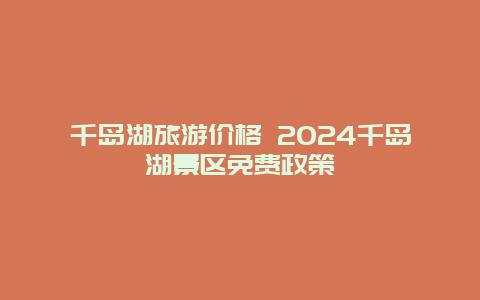 千岛湖旅游价格 2024千岛湖景区免费政策