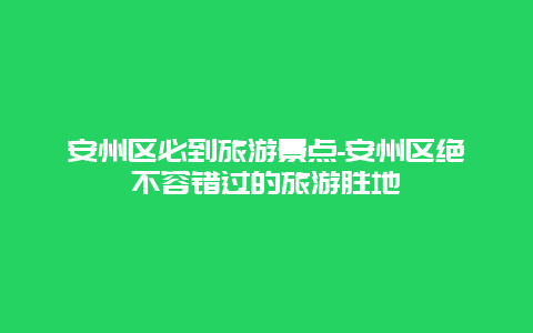 安州区必到旅游景点-安州区绝不容错过的旅游胜地