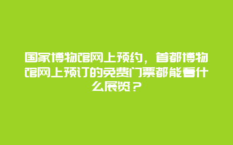 国家博物馆网上预约，首都博物馆网上预订的免费门票都能看什么展览？