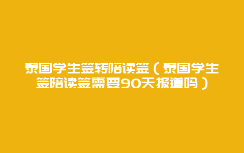 泰国学生签转陪读签（泰国学生签陪读签需要90天报道吗）