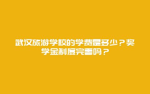 武汉旅游学校的学费是多少？奖学金制度完善吗？