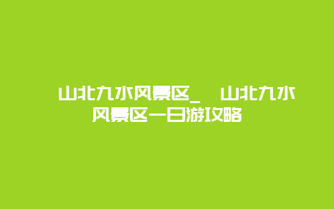 崂山北九水风景区_崂山北九水风景区一日游攻略