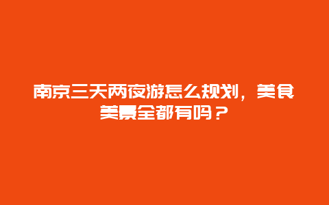 南京三天两夜游怎么规划，美食美景全都有吗？