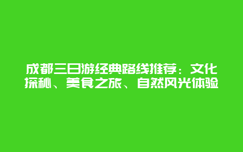 成都三日游经典路线推荐：文化探秘、美食之旅、自然风光体验