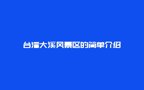 台湾大溪风景区的简单介绍