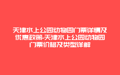 天津水上公园动物园门票详情及优惠政策-天津水上公园动物园门票价格及类型详解