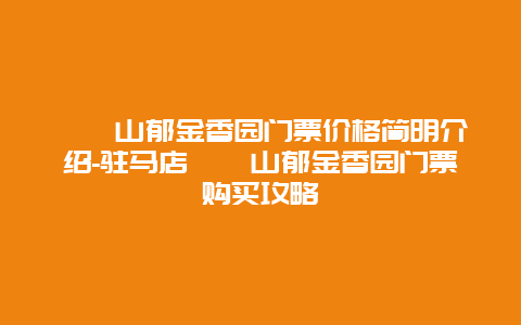 嵖岈山郁金香园门票价格简明介绍-驻马店嵖岈山郁金香园门票购买攻略