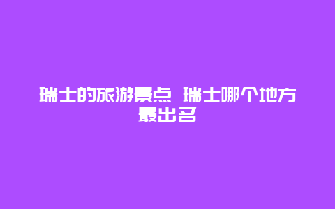 瑞士的旅游景点 瑞士哪个地方最出名