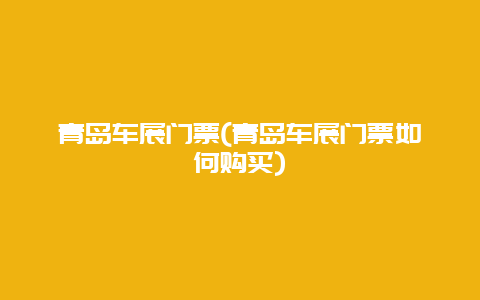 青岛车展门票，青岛车展门票如何购买