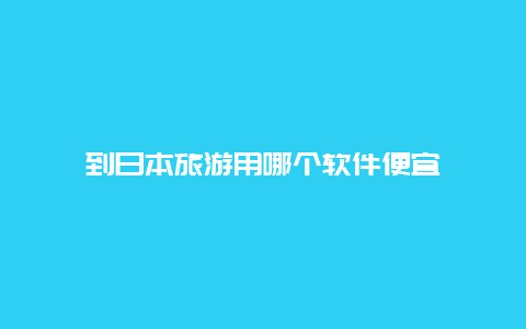 到日本旅游用哪个软件便宜