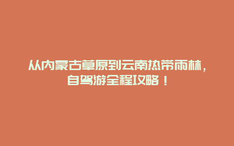 从内蒙古草原到云南热带雨林，自驾游全程攻略！