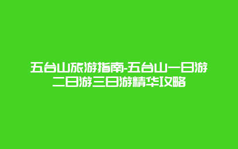 五台山旅游指南-五台山一日游二日游三日游精华攻略