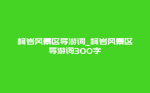 柯岩风景区导游词_柯岩风景区导游词300字