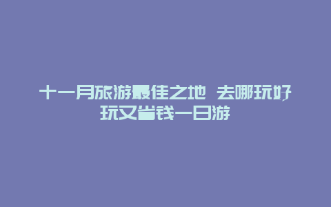 十一月旅游最佳之地 去哪玩好玩又省钱一日游