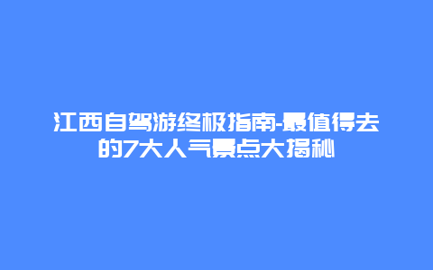 江西自驾游终极指南-最值得去的7大人气景点大揭秘