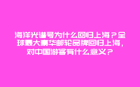 海洋光谱号为什么回归上海？全球最大豪华邮轮品牌回归上海，对中国游客有什么意义？