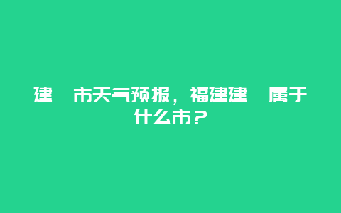 建瓯市天气预报，福建建瓯属于什么市？